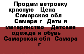 Продам ветровку красную › Цена ­ 250 - Самарская обл., Самара г. Дети и материнство » Детская одежда и обувь   . Самарская обл.,Самара г.